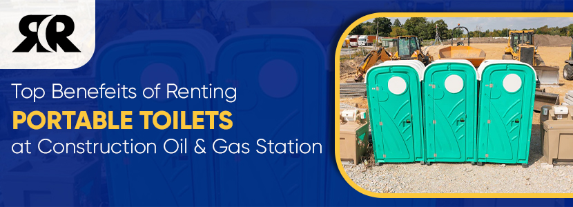 TOP-BENEFITS-OF-RENTING-PORTABLE-TOILETS-AT-CONSTRUCTION-AND-OIL-&-GAS-SITES